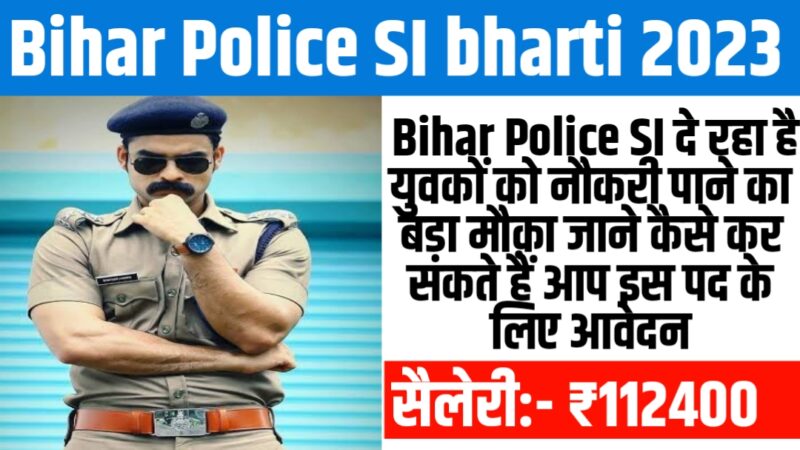 Bihar Police SI bharti 2023 : Bihar Police SI दे रहा है युवकों को नौकरी पाने का बड़ा मौक़ा ,जाने कैसे कर सकते हैं आप इस पद के लिए आवेदन