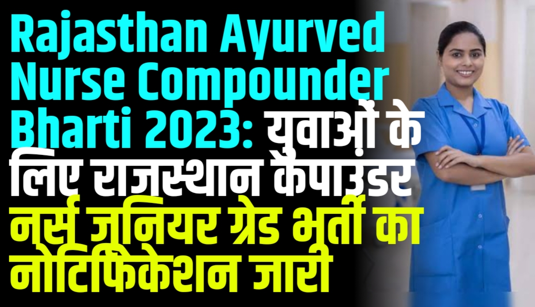 Rajasthan Ayurved Nurse Compounder Bharti 2023: युवाओं के लिए राजस्थान कंपाउंडर नर्स जूनियर ग्रेड भर्ती का नोटिफिकेशन जारी