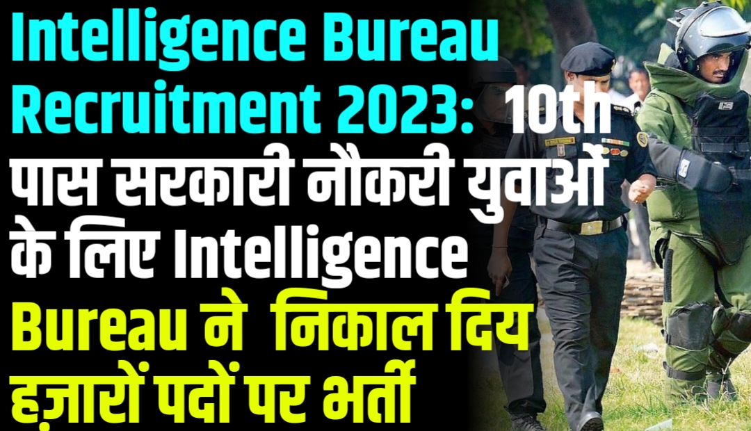 Intelligence Bureau Recruitment 2023: 10th पास सरकारी नौकरी युवाओं के लिए Intelligence Bureau ने निकाल दिय हज़ारों पदों पर भर्ती
