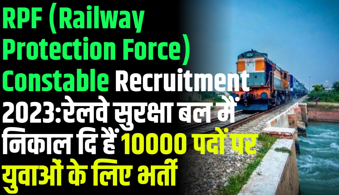 RPF (Railway Protection Force) Constable Recruitment 2023:रेलवे सुरक्षा बल मैं निकाल दि हैं 10000 पदों पर युवाओं के लिए भर्ती